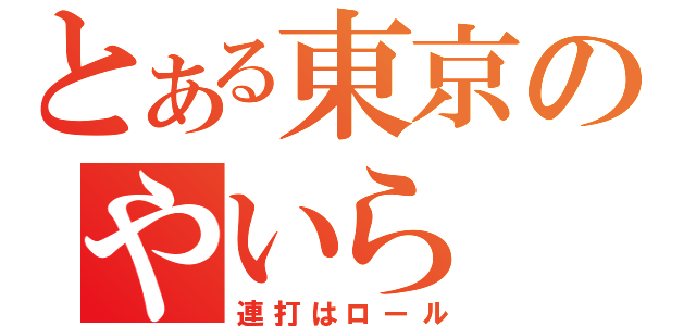 とある東京のやいら（連打はロール）