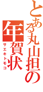 とある丸山担の年賀状Ⅱ（サエキトモコ）