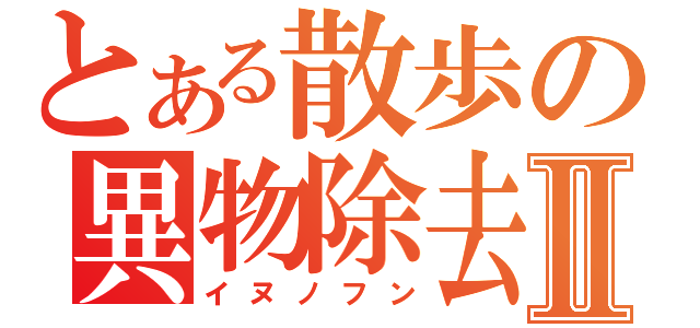 とある散歩の異物除去Ⅱ（イヌノフン）