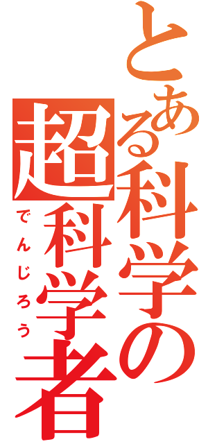 とある科学の超科学者（で　ん　じ　ろ　う）