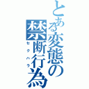 とある変態の禁断行為（セクハラ）