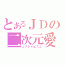 とあるＪＤの二次元愛（エスケイピズム）