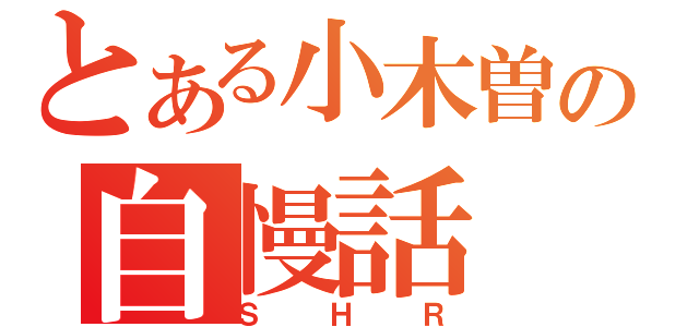 とある小木曽の自慢話（ＳＨＲ）