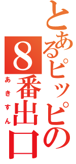 とあるピッピの８番出口（あきすん）