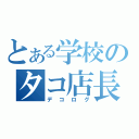 とある学校のタコ店長（デコログ）