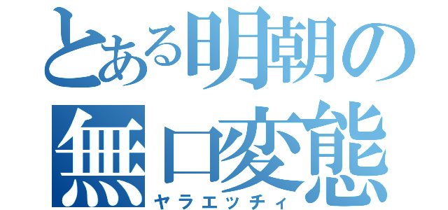 とある明朝の無口変態（ヤラエッチィ）