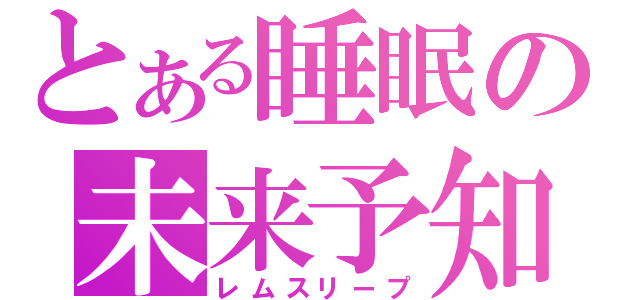 とある睡眠の未来予知（レムスリープ）