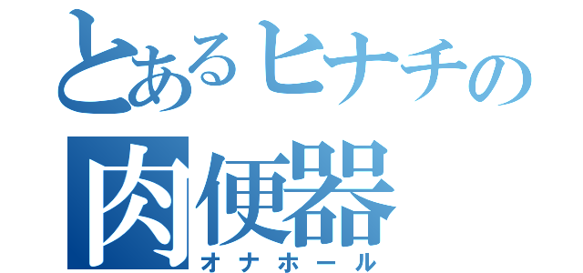 とあるヒナチの肉便器（オナホール）