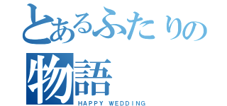 とあるふたりの物語（ＨＡＰＰＹ　ＷＥＤＤＩＮＧ）