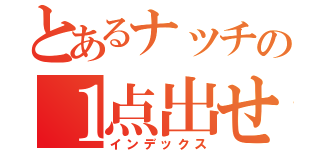 とあるナッチの１点出せない（インデックス）