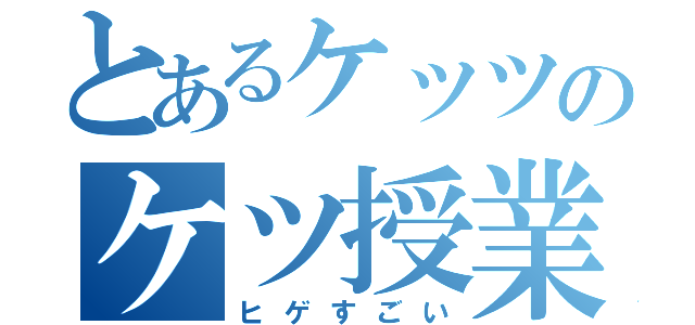 とあるケッツのケツ授業（ヒゲすごい）