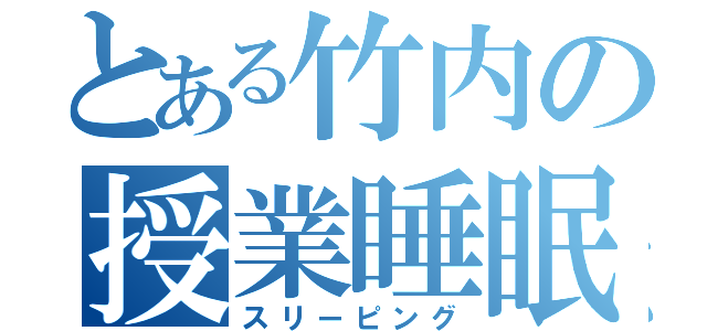 とある竹内の授業睡眠（スリーピング）