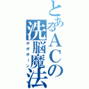 とあるＡＣの洗脳魔法（ポポポ～ン）