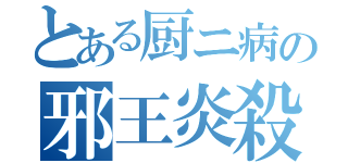 とある厨ニ病の邪王炎殺黒龍波（）