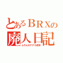 とあるＢＲＸの廃人日記（ふろんのＦＰＳ依存）