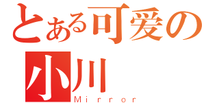 とある可爱の小川（Ｍｉｒｒｏｒ）