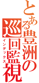 とある豊洲の巡回監視（インデックス）