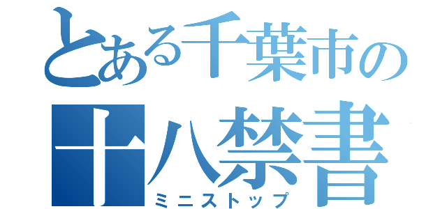 とある千葉市の十八禁書（ミニストップ）