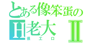 とある像笨蛋のＨ老大Ⅱ（很工口）