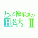 とある像笨蛋のＨ老大Ⅱ（很工口）