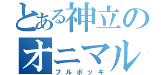 とある神立のオニマル（フルボッキ）