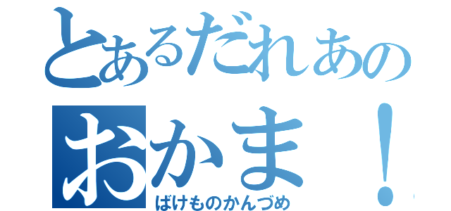 とあるだれあのおかま！（ばけものかんづめ）