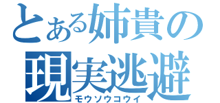 とある姉貴の現実逃避（モウソウコウイ）