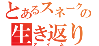 とあるスネークの生き返り（タイム）