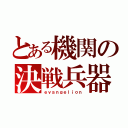 とある機関の決戦兵器（ｅｖａｎｇｅｌｉｏｎ）