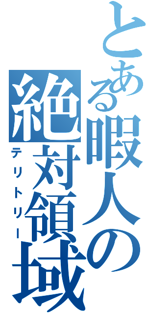 とある暇人の絶対領域（テリトリー）