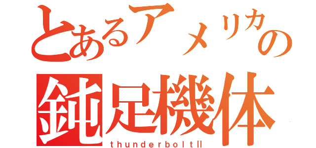 とあるアメリカの鈍足機体（ｔｈｕｎｄｅｒｂｏｌｔⅡ）