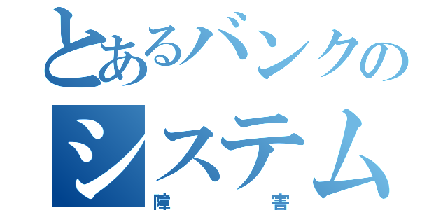 とあるバンクのシステム（障害）