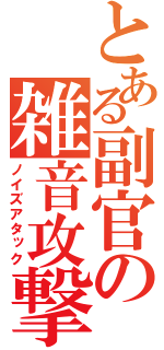 とある副官の雑音攻撃（ノイズアタック）