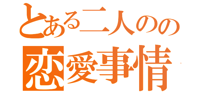 とある二人のの恋愛事情（）