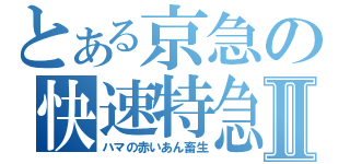 とある京急の快速特急Ⅱ（ハマの赤いあん畜生）