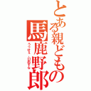 とある親どもの馬鹿野郎Ⅱ（うっせぇ、口出すな）