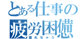 とある仕事の疲労困憊（疲れちゃう）