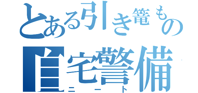 とある引き篭もりの自宅警備員（ニート）