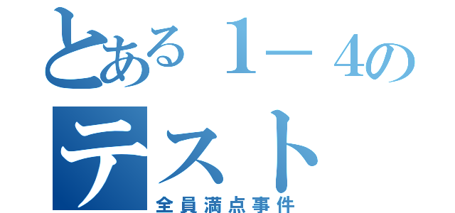 とある１－４のテスト（全員満点事件）