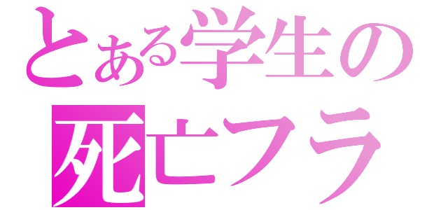 とある学生の死亡フラ（）