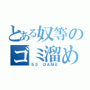 とある奴等のゴミ溜め（５３ ＤＡＭＥ）