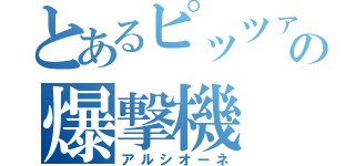 とあるピッツァの爆撃機（アルシオーネ）