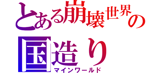 とある崩壊世界での国造り（マインワールド）