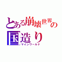 とある崩壊世界での国造り（マインワールド）