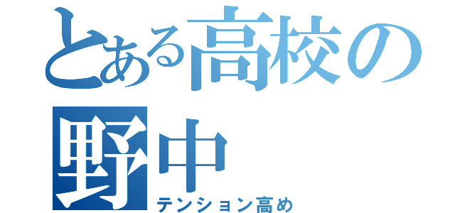 とある高校の野中（テンション高め）