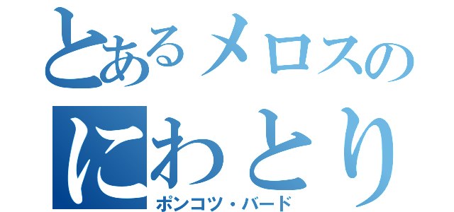 とあるメロスのにわとり（ポンコツ・バード）