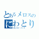 とあるメロスのにわとり（ポンコツ・バード）