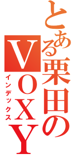 とある栗田のＶＯＸＹ（インデックス）