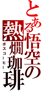 とある悟空の熱燗珈琲（ボスコーヒー）