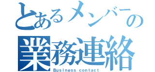 とあるメンバーの業務連絡（Ｂｕｓｉｎｅｓｓ ｃｏｎｔａｃｔ）